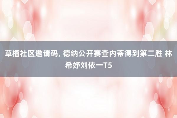   草榴社区邀请码, 德纳公开赛查内蒂得到第二胜 林希妤刘依一T5