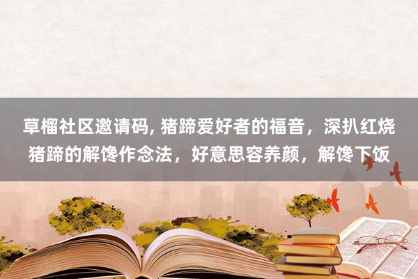   草榴社区邀请码, 猪蹄爱好者的福音，深扒红烧猪蹄的解馋作念法，好意思容养颜，解馋下饭