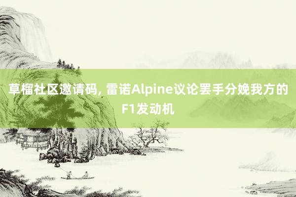   草榴社区邀请码, 雷诺Alpine议论罢手分娩我方的F1发动机