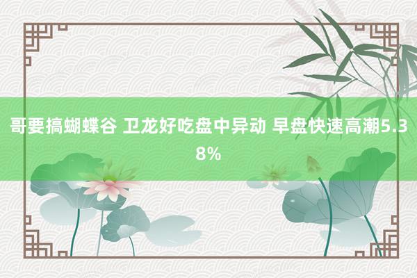   哥要搞蝴蝶谷 卫龙好吃盘中异动 早盘快速高潮5.38%