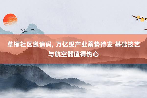   草榴社区邀请码, 万亿级产业蓄势待发 基础技艺与航空器值得热心