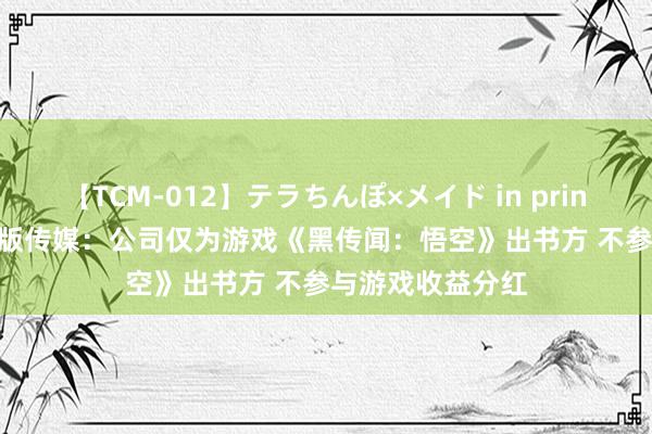   【TCM-012】テラちんぽ×メイド in prin MIKA 2连板浙版传媒：公司仅为游戏《黑传闻：悟空》出书方 不参与游戏收益分红