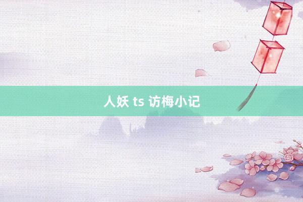   人妖 ts 访梅小记