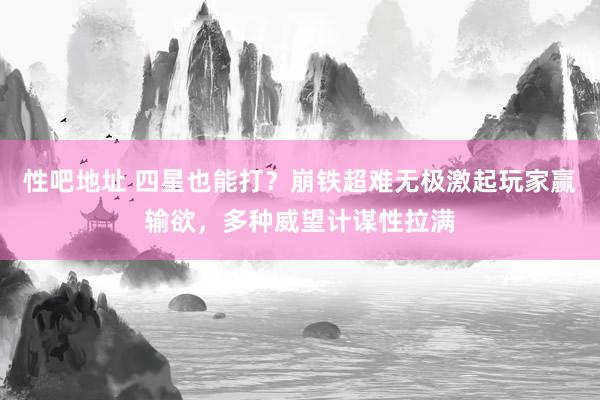   性吧地址 四星也能打？崩铁超难无极激起玩家赢输欲，多种威望计谋性拉满