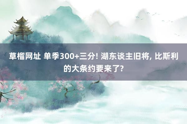 草榴网址 单季300+三分! 湖东谈主旧将, 比斯利的大条约