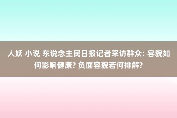 人妖 小说 东说念主民日报记者采访群众: 容貌如何影响健康?