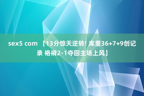 sex5 com 【13分惊天逆转! 库里36+7+9创记录
