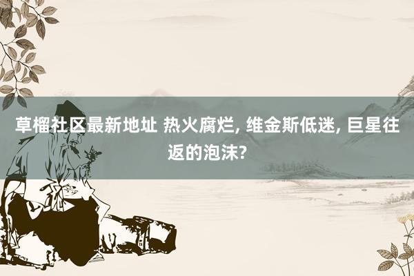 草榴社区最新地址 热火腐烂, 维金斯低迷, 巨星往返的泡沫?