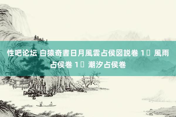 性吧论坛 白猿奇書日月風雲占侯図説巻１・風雨占侯巻１・潮汐占