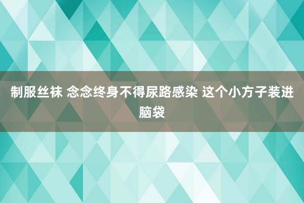 制服丝袜 念念终身不得尿路感染 这个小方子装进脑袋