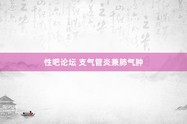 性吧论坛 支气管炎兼肺气肿